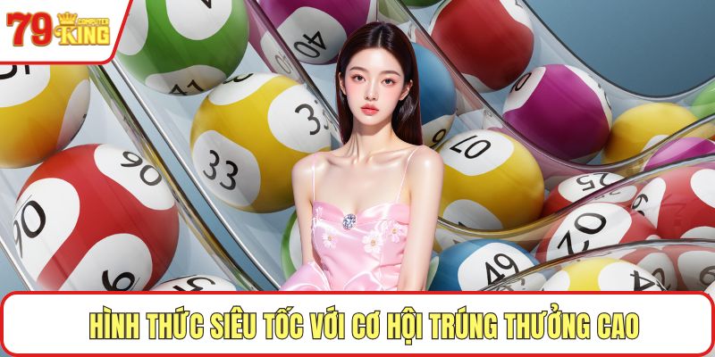 Hình thức siêu tốc với cơ hội trúng thưởng cao