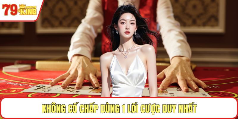 Không cố chấp dùng 1 lối cược duy nhất