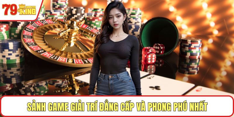 Sảnh game giải trí đẳng cấp và phong phú nhất