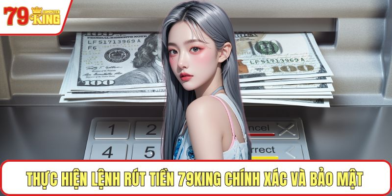 Thực hiện lệnh rút tiền 79KING chính xác và bảo mật 