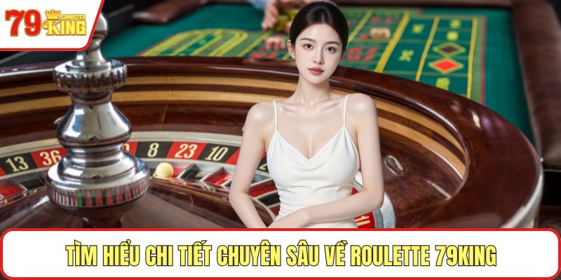 Tìm hiểu chi tiết chuyên sâu về roulette 79KING